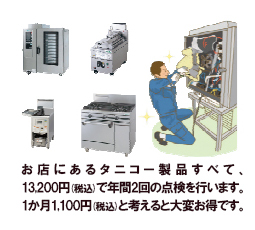 お店にあるタニコー製品すべて、12,000円で年間2回の点検を行います。