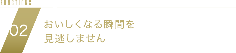 FUNCTION03 おいしくなる瞬間を見逃しません NEW