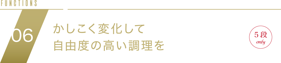 FUNCTION01 かしこく変化して自由度の高い調理を NEW