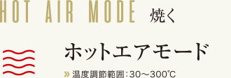 焼く　ホットエアモード　温度調節範囲：30～300℃